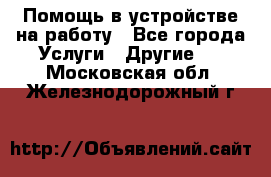 Помощь в устройстве на работу - Все города Услуги » Другие   . Московская обл.,Железнодорожный г.